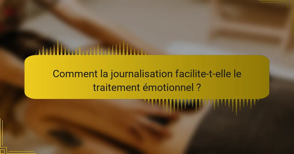 Comment la journalisation facilite-t-elle le traitement émotionnel ?
