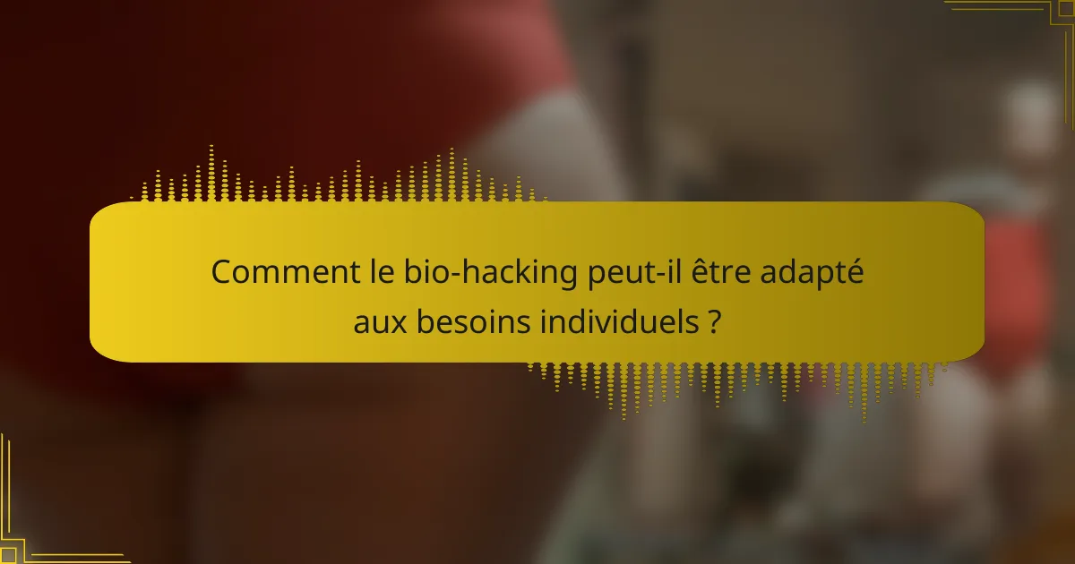Comment le bio-hacking peut-il être adapté aux besoins individuels ?