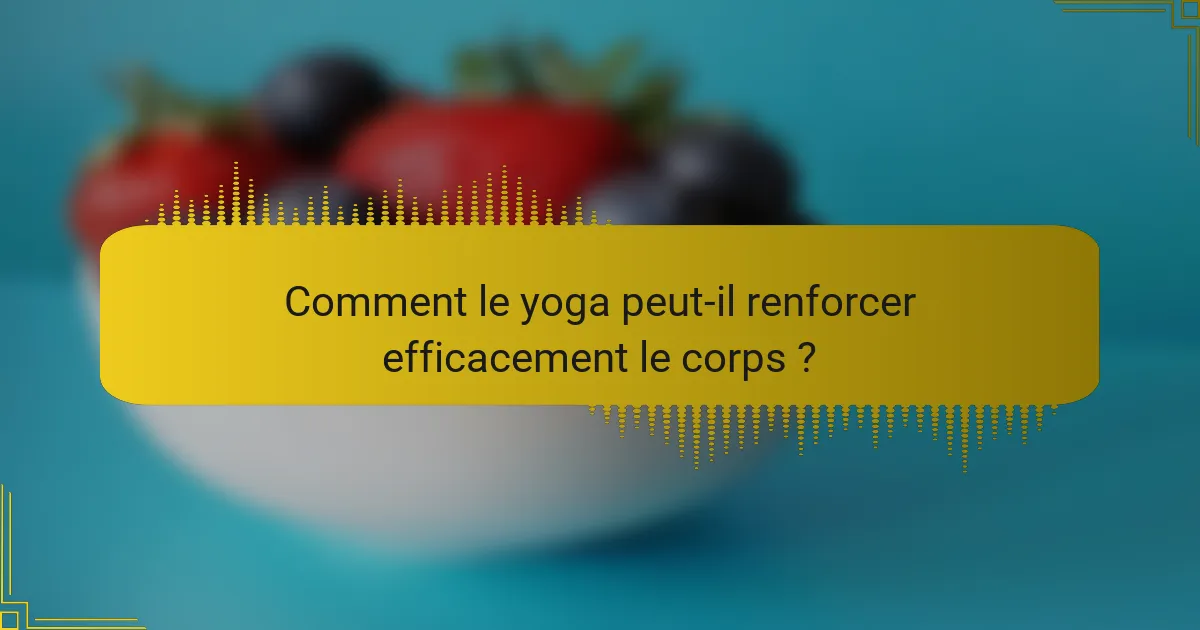 Comment le yoga peut-il renforcer efficacement le corps ?