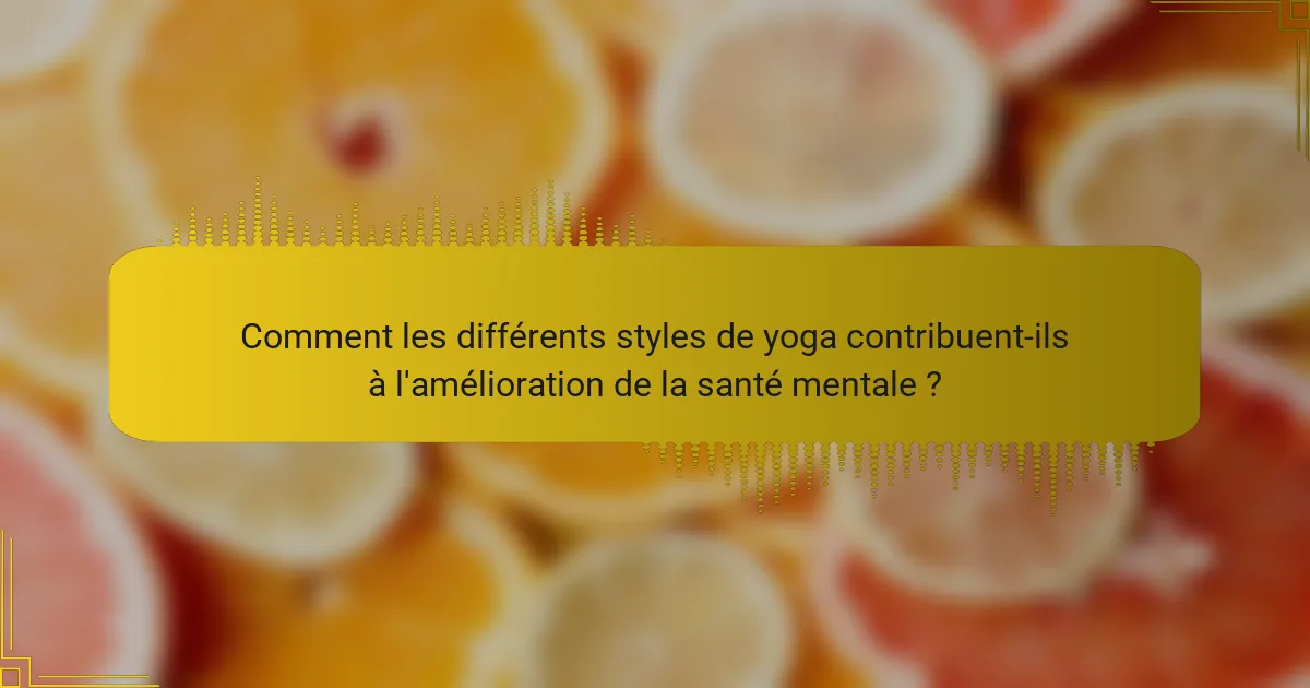 Comment les différents styles de yoga contribuent-ils à l'amélioration de la santé mentale ?