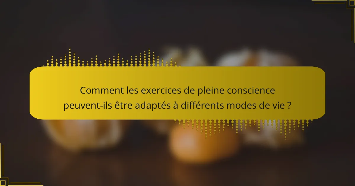 Comment les exercices de pleine conscience peuvent-ils être adaptés à différents modes de vie ?
