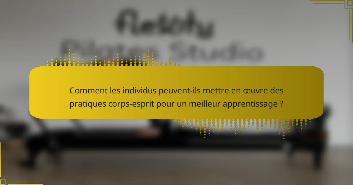 Comment les individus peuvent-ils mettre en œuvre des pratiques corps-esprit pour un meilleur apprentissage ?