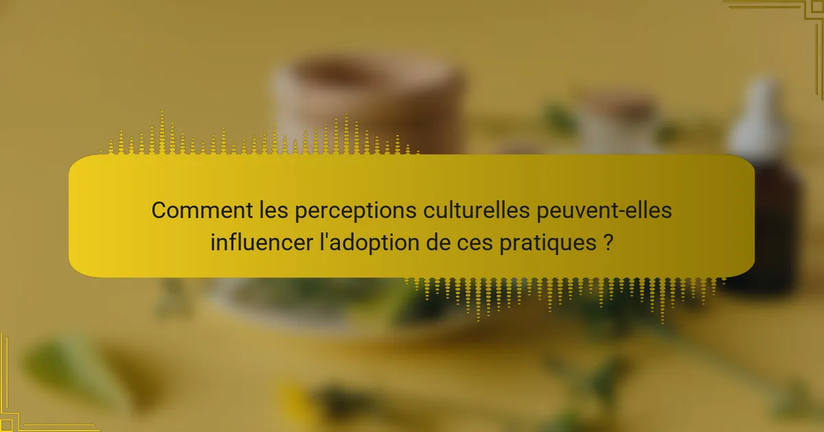 Comment les perceptions culturelles peuvent-elles influencer l'adoption de ces pratiques ?