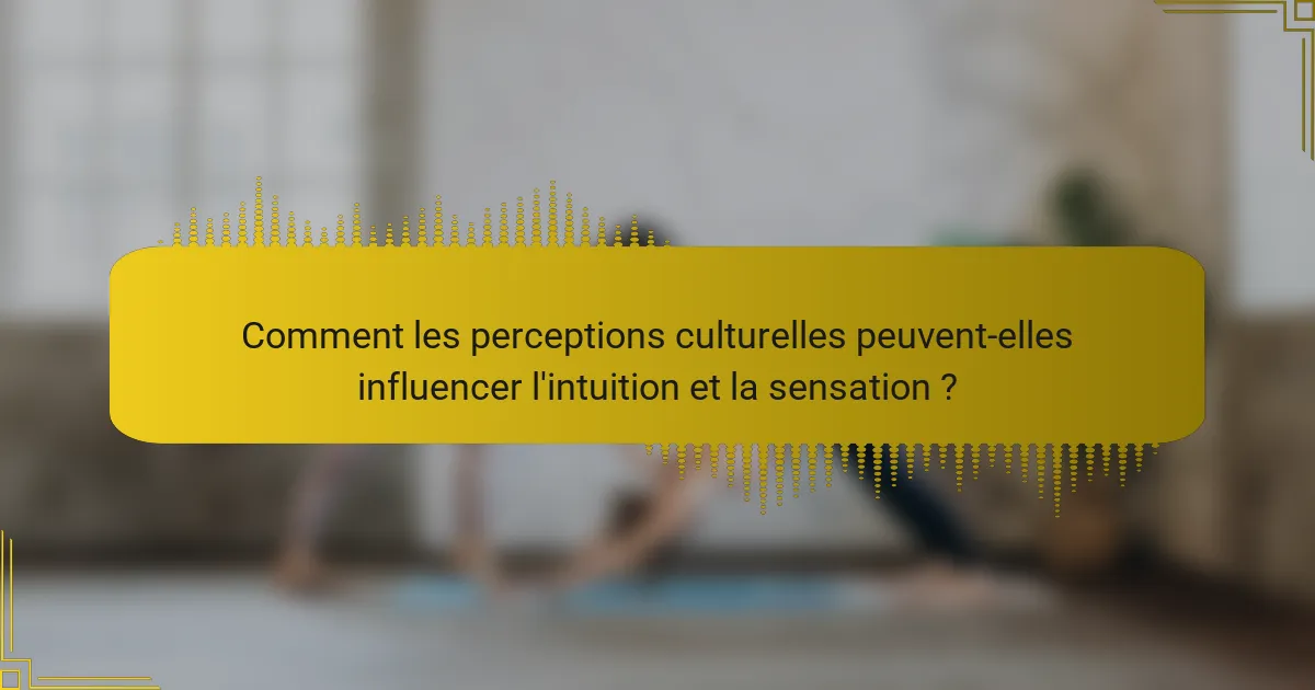Comment les perceptions culturelles peuvent-elles influencer l'intuition et la sensation ?