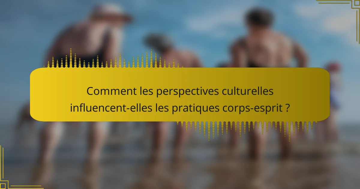 Comment les perspectives culturelles influencent-elles les pratiques corps-esprit ?