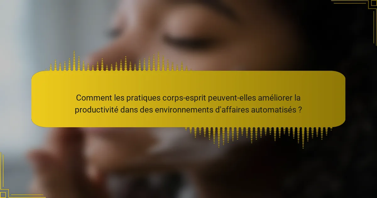 Comment les pratiques corps-esprit peuvent-elles améliorer la productivité dans des environnements d'affaires automatisés ?