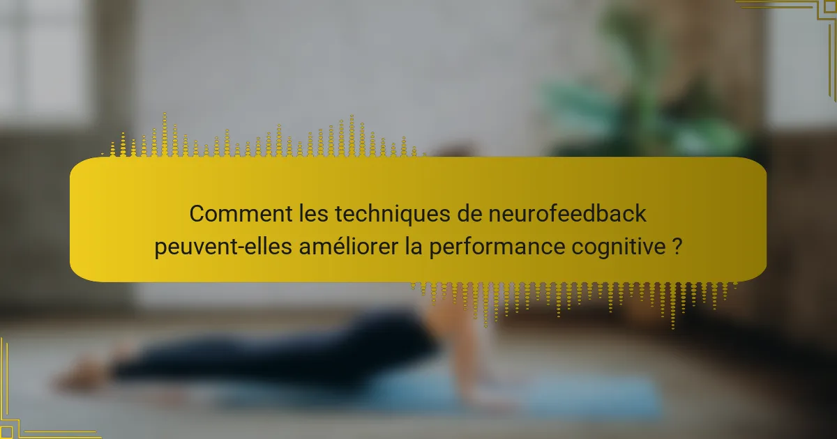 Comment les techniques de neurofeedback peuvent-elles améliorer la performance cognitive ?