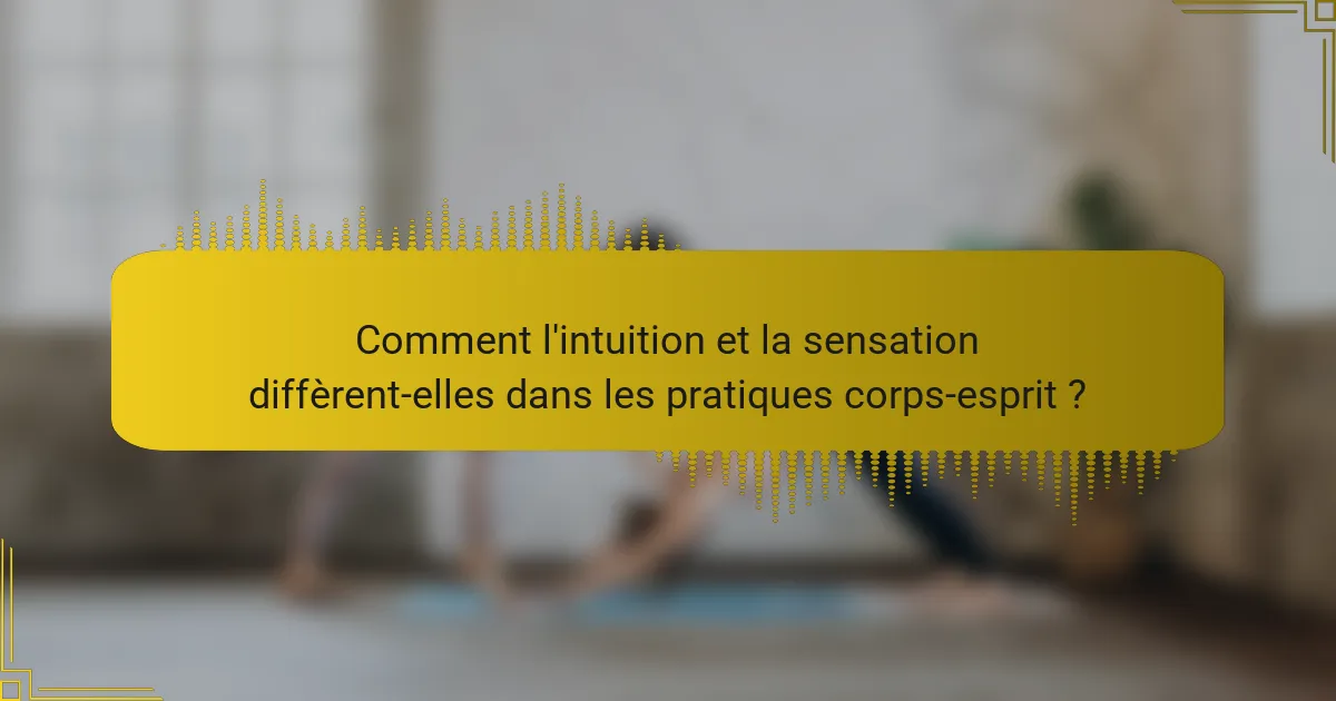 Comment l'intuition et la sensation diffèrent-elles dans les pratiques corps-esprit ?