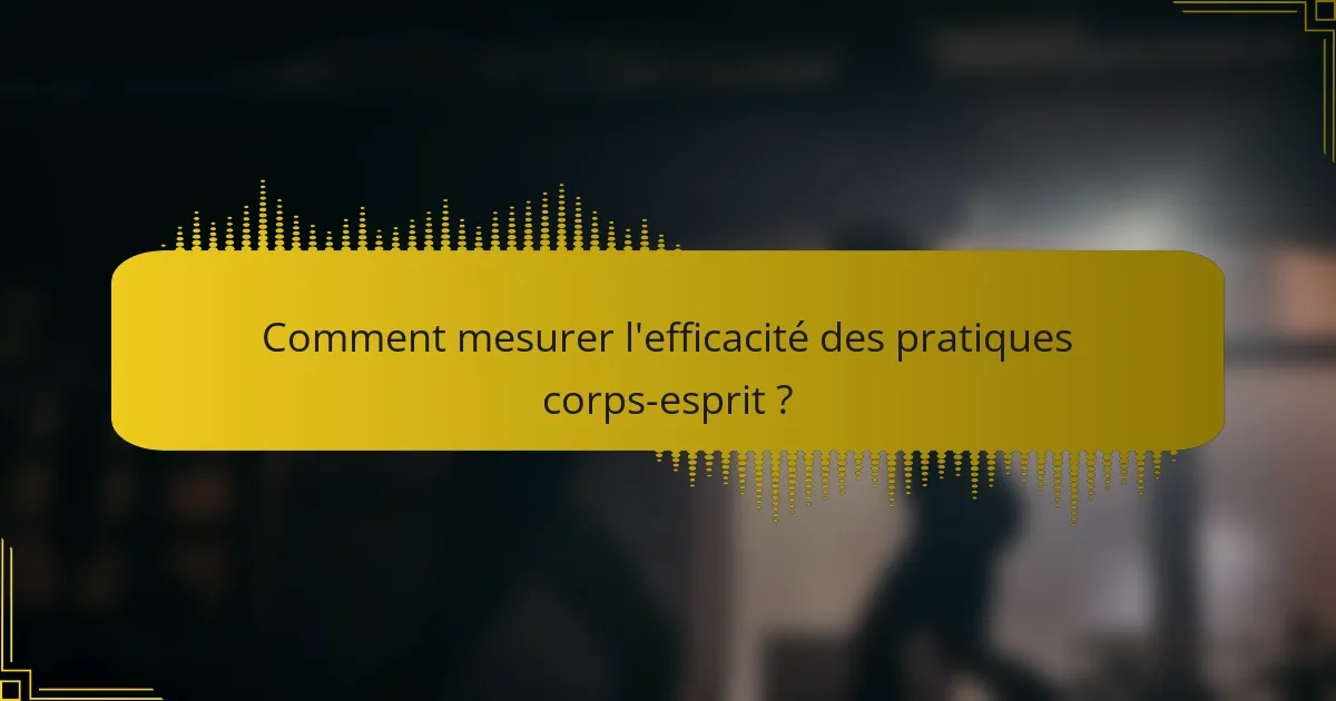 Comment mesurer l'efficacité des pratiques corps-esprit ?
