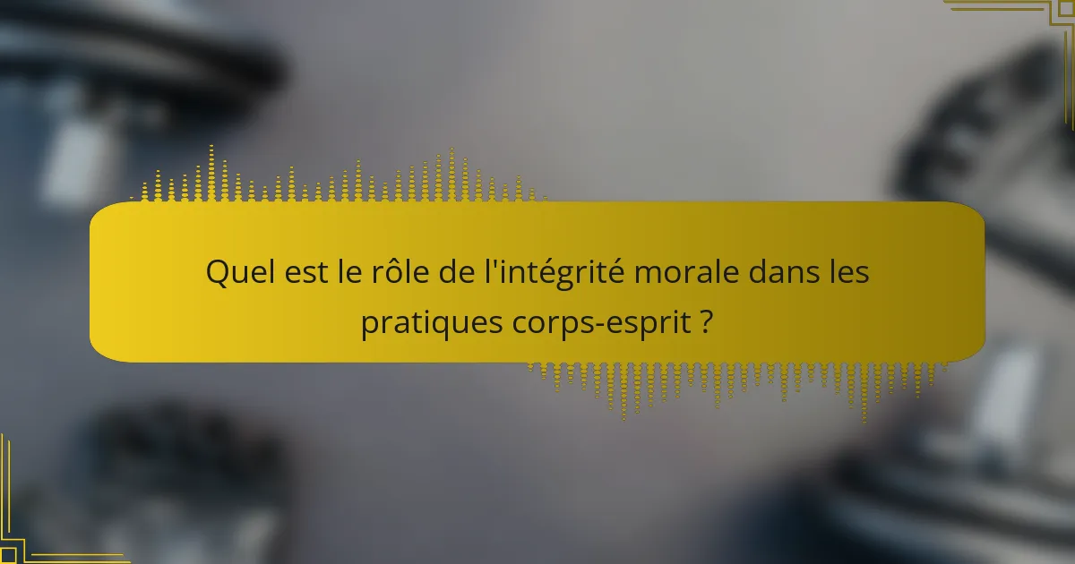 Quel est le rôle de l'intégrité morale dans les pratiques corps-esprit ?