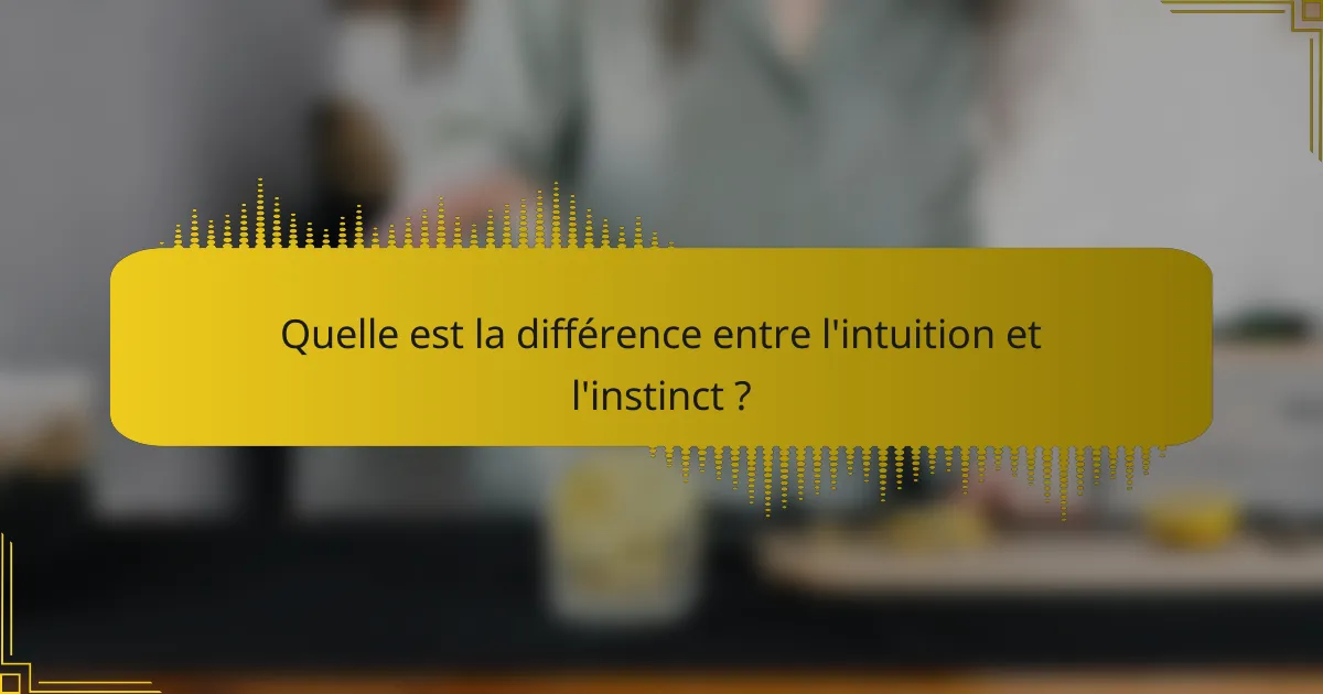 Quelle est la différence entre l'intuition et l'instinct ?