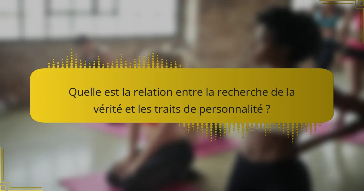 Quelle est la relation entre la recherche de la vérité et les traits de personnalité ?