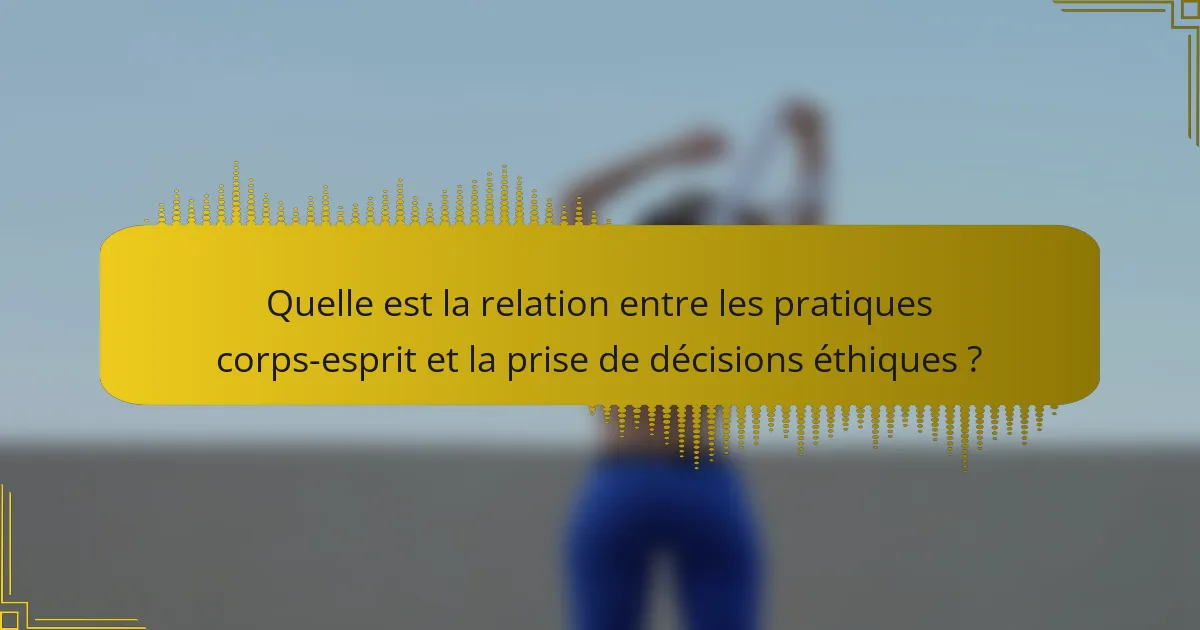 Quelle est la relation entre les pratiques corps-esprit et la prise de décisions éthiques ?