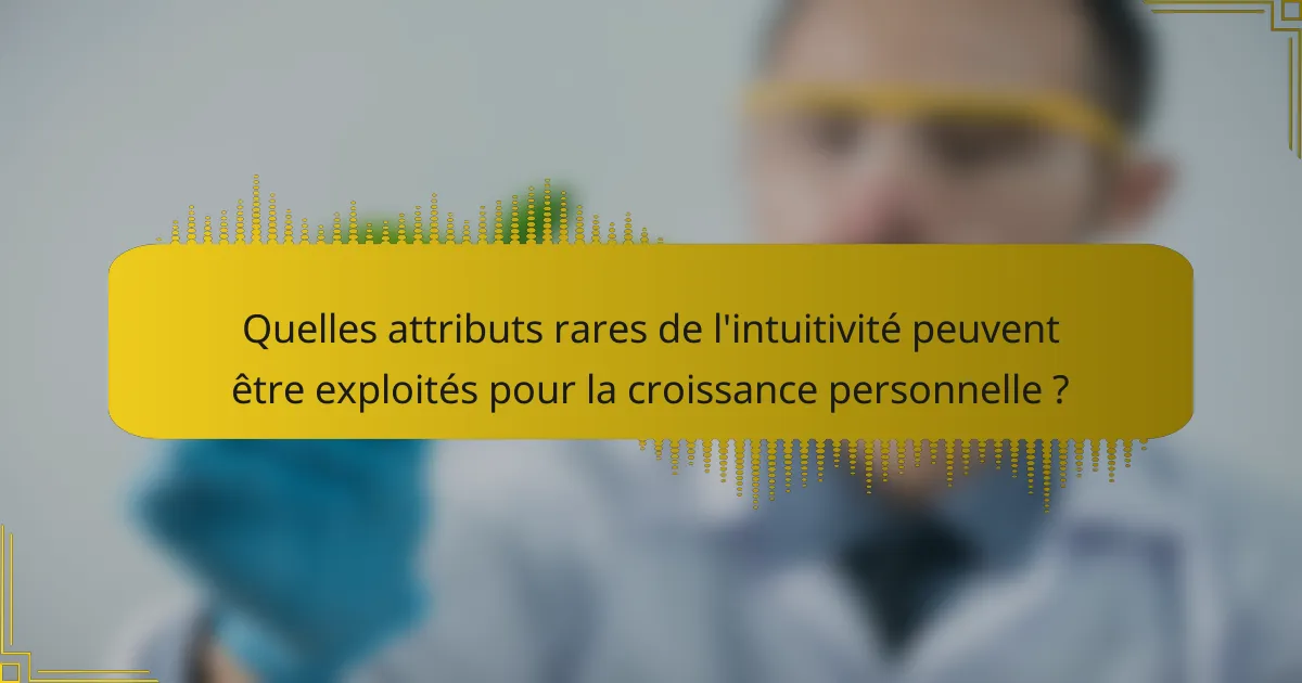 Quelles attributs rares de l'intuitivité peuvent être exploités pour la croissance personnelle ?