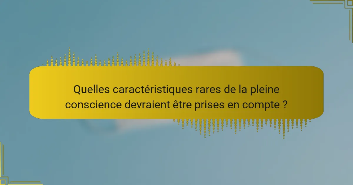 Quelles caractéristiques rares de la pleine conscience devraient être prises en compte ?