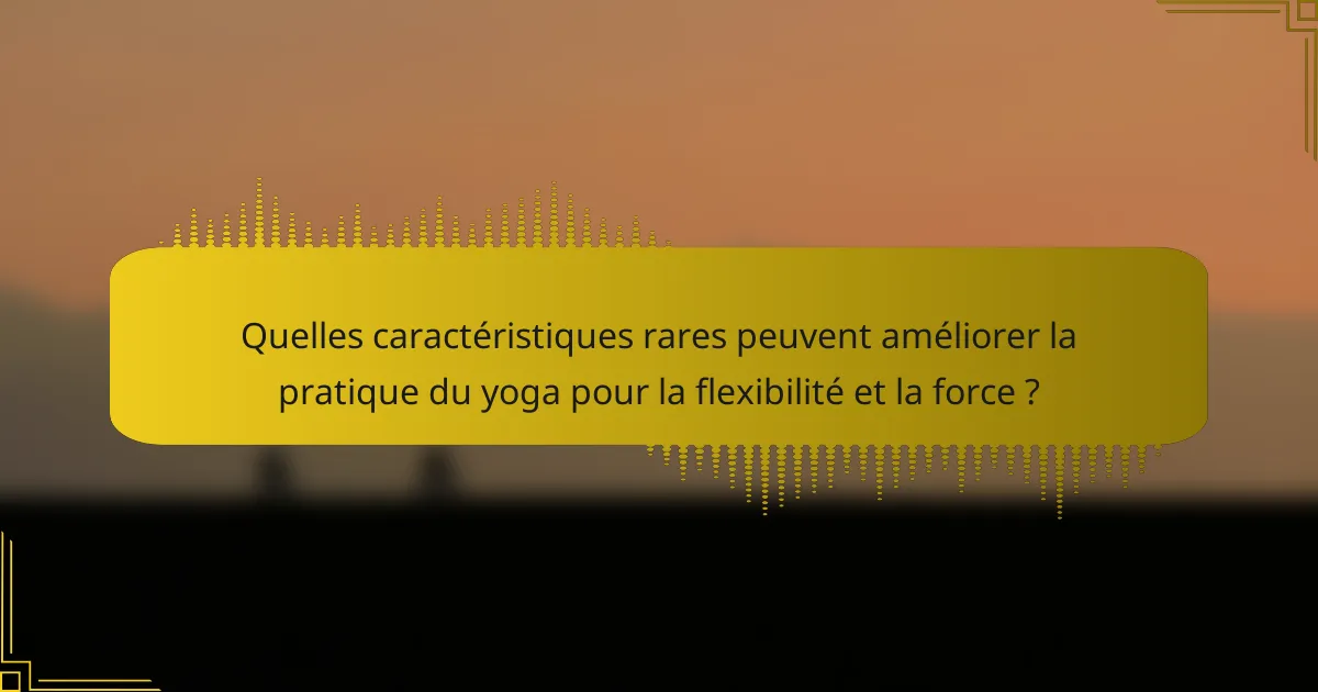 Quelles caractéristiques rares peuvent améliorer la pratique du yoga pour la flexibilité et la force ?