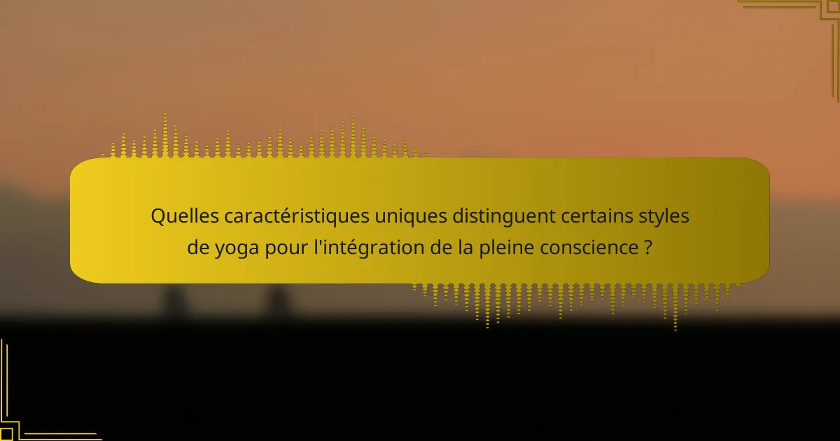 Quelles caractéristiques uniques distinguent certains styles de yoga pour l'intégration de la pleine conscience ?