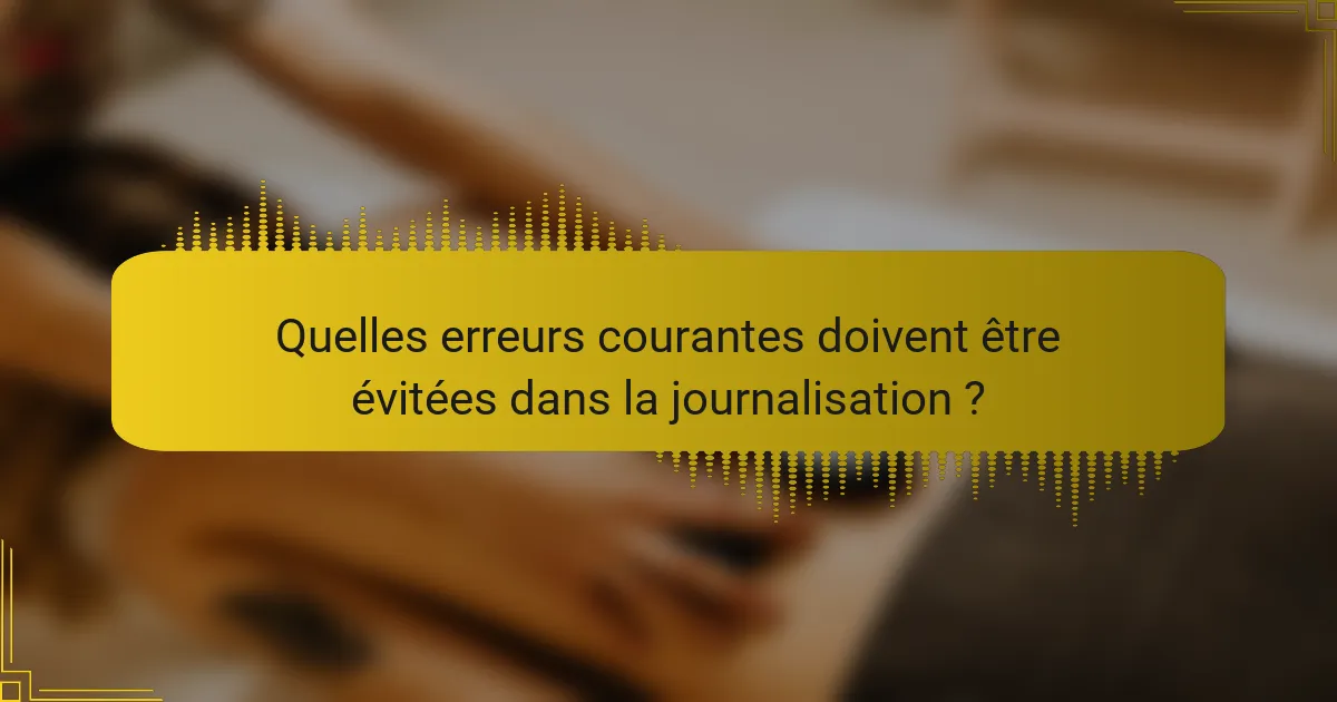 Quelles erreurs courantes doivent être évitées dans la journalisation ?