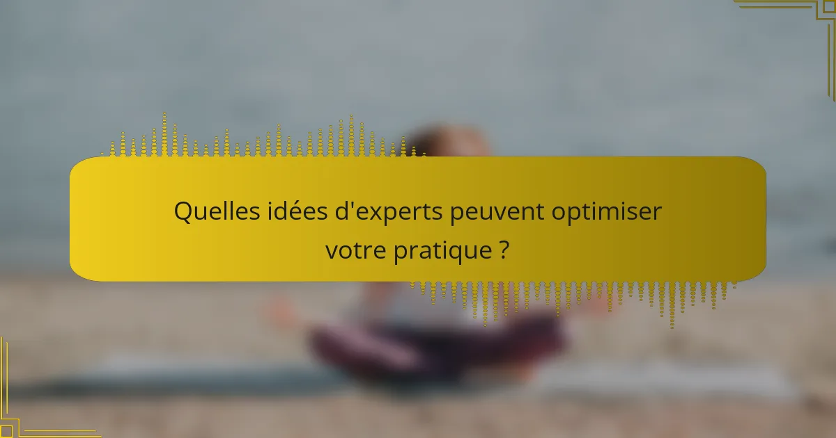 Quelles idées d'experts peuvent optimiser votre pratique ?