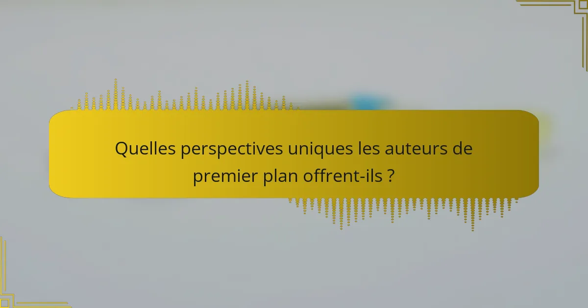 Quelles perspectives uniques les auteurs de premier plan offrent-ils ?