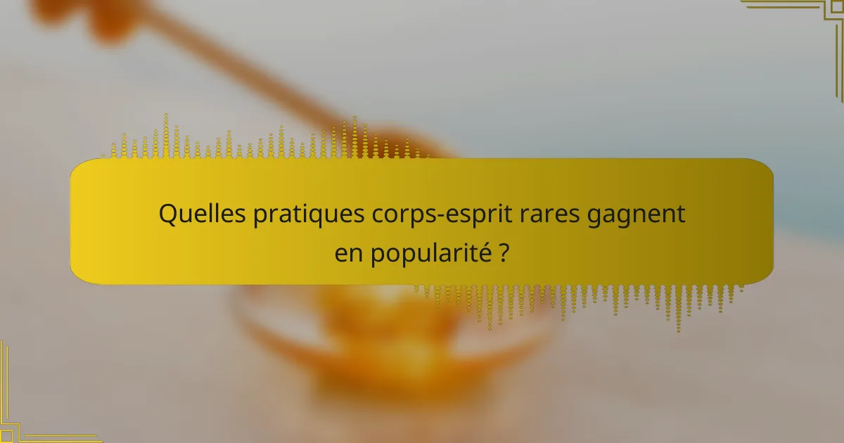 Quelles pratiques corps-esprit rares gagnent en popularité ?