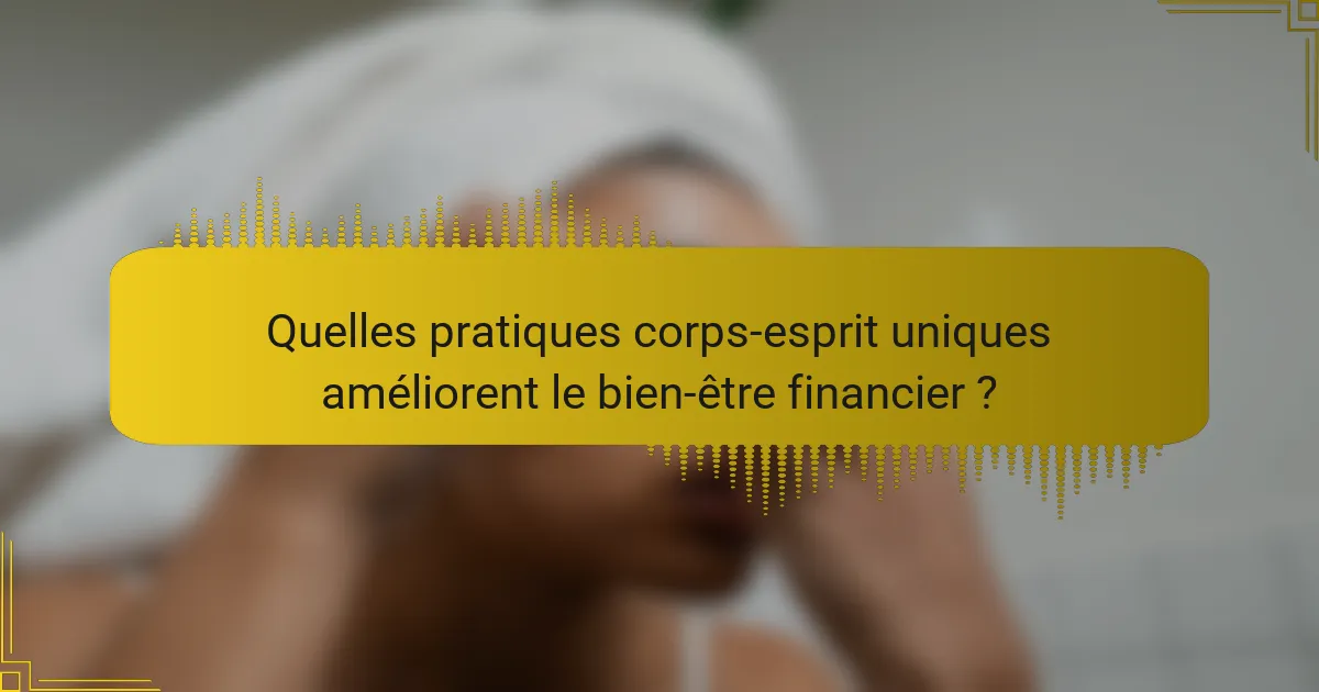 Quelles pratiques corps-esprit uniques améliorent le bien-être financier ?