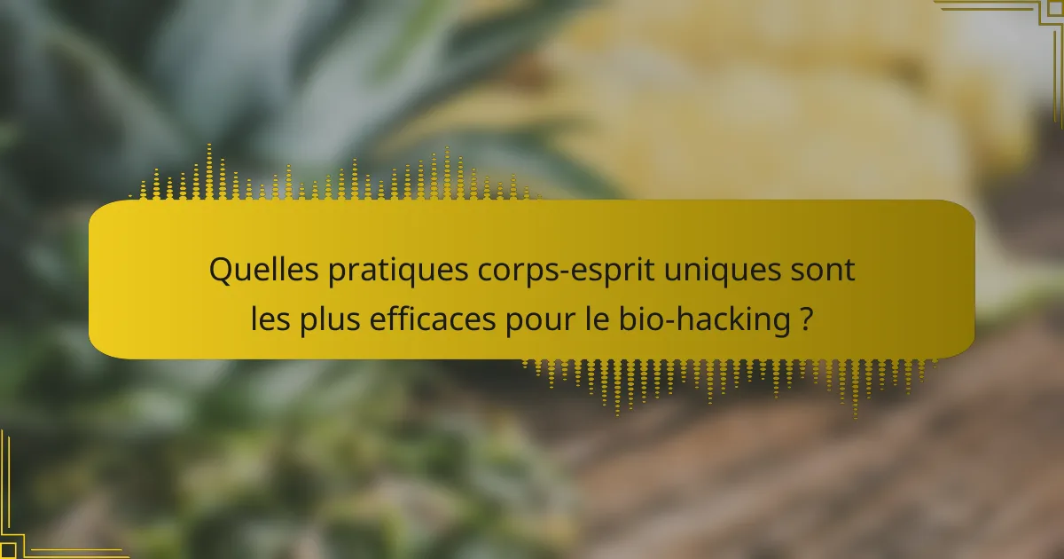 Quelles pratiques corps-esprit uniques sont les plus efficaces pour le bio-hacking ?