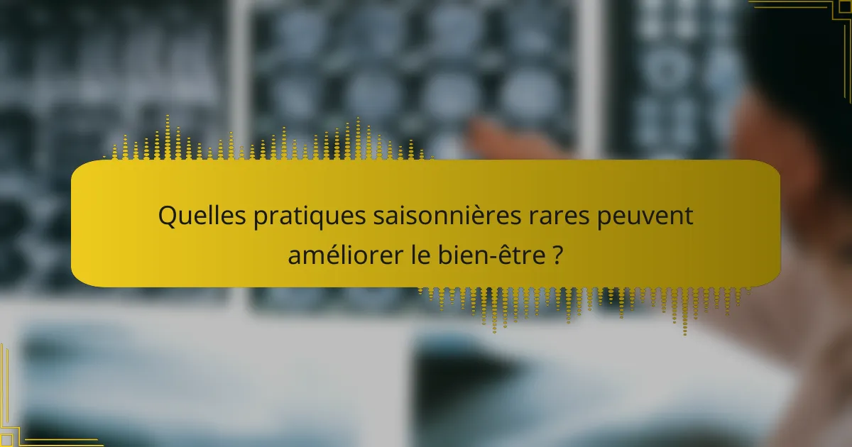 Quelles pratiques saisonnières rares peuvent améliorer le bien-être ?