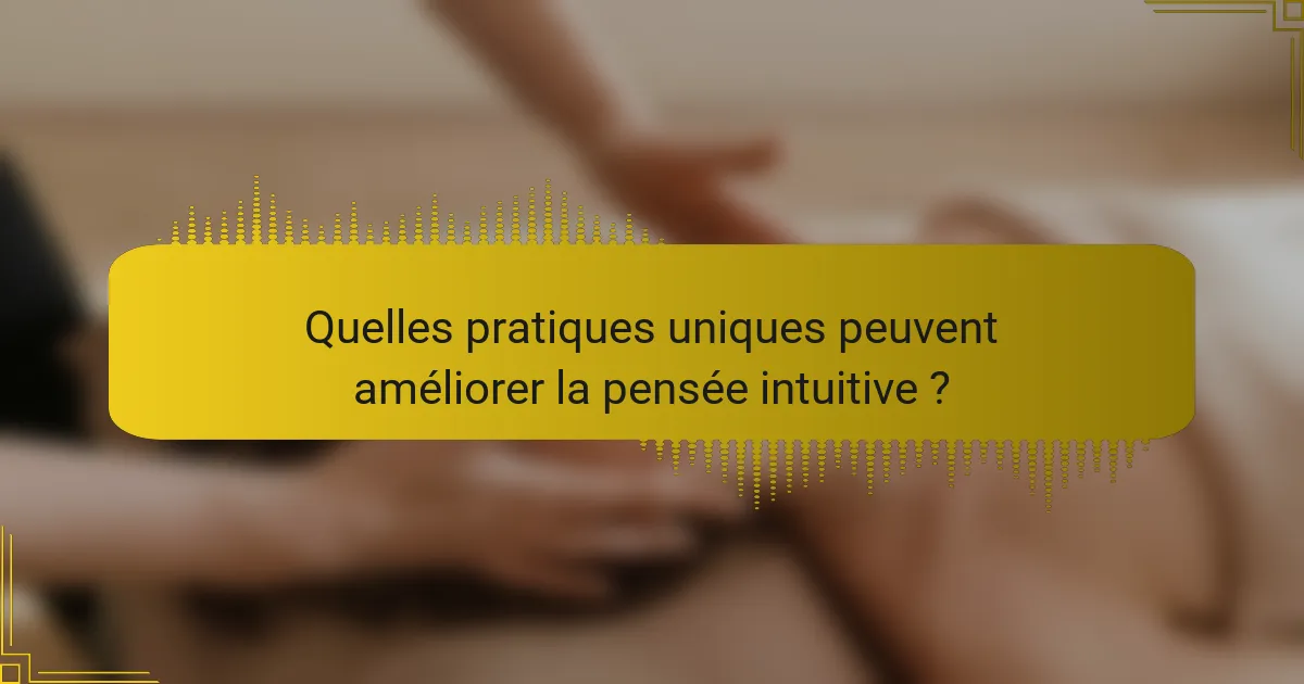 Quelles pratiques uniques peuvent améliorer la pensée intuitive ?