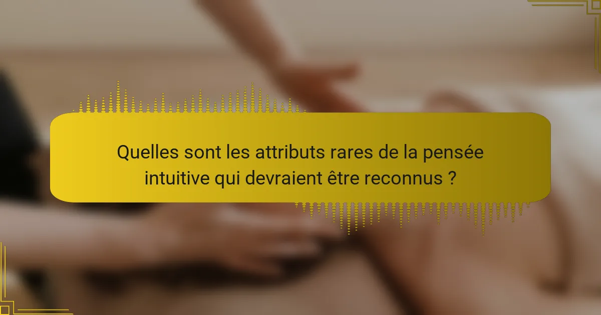 Quelles sont les attributs rares de la pensée intuitive qui devraient être reconnus ?
