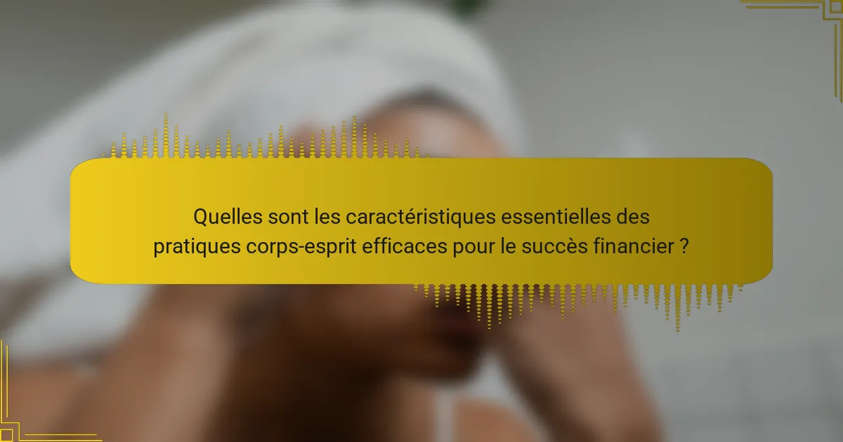 Quelles sont les caractéristiques essentielles des pratiques corps-esprit efficaces pour le succès financier ?