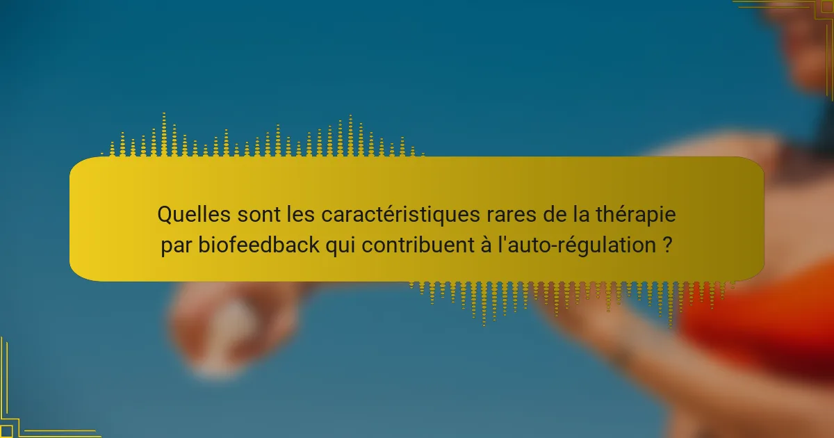 Quelles sont les caractéristiques rares de la thérapie par biofeedback qui contribuent à l'auto-régulation ?