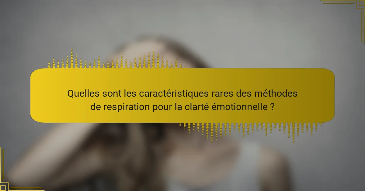 Quelles sont les caractéristiques rares des méthodes de respiration pour la clarté émotionnelle ?