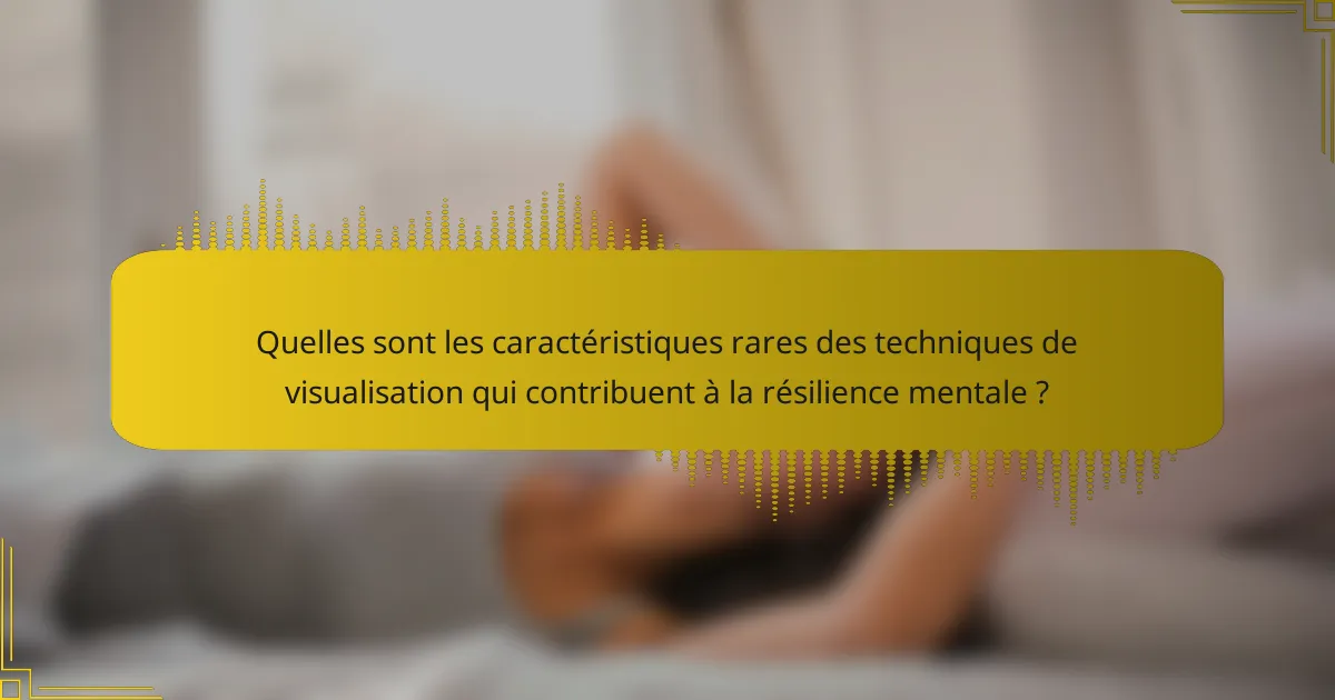 Quelles sont les caractéristiques rares des techniques de visualisation qui contribuent à la résilience mentale ?