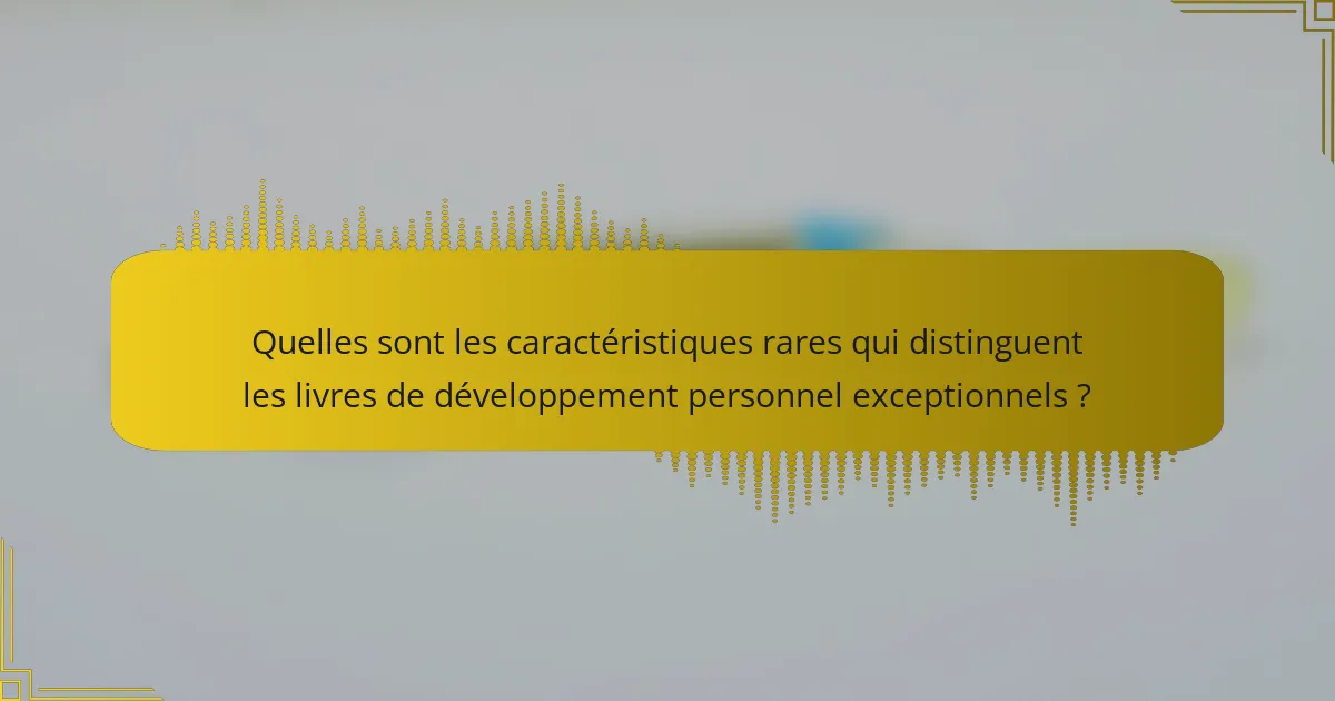 Quelles sont les caractéristiques rares qui distinguent les livres de développement personnel exceptionnels ?