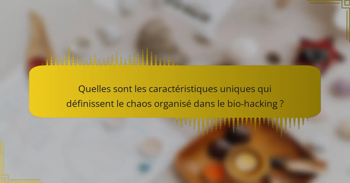 Quelles sont les caractéristiques uniques qui définissent le chaos organisé dans le bio-hacking ?