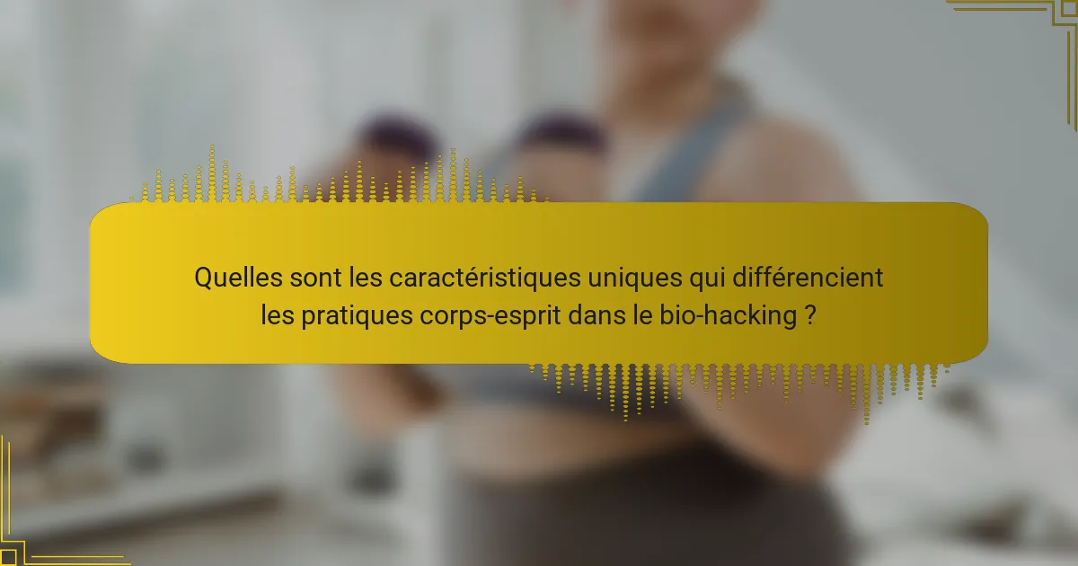 Quelles sont les caractéristiques uniques qui différencient les pratiques corps-esprit dans le bio-hacking ?