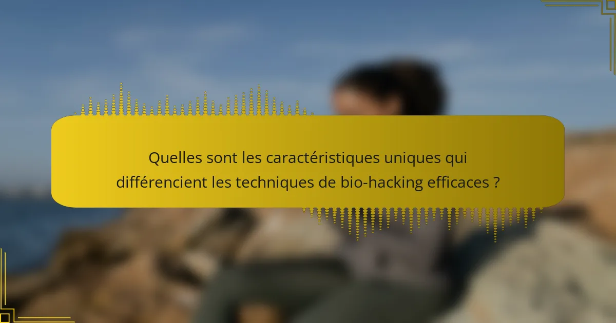 Quelles sont les caractéristiques uniques qui différencient les techniques de bio-hacking efficaces ?