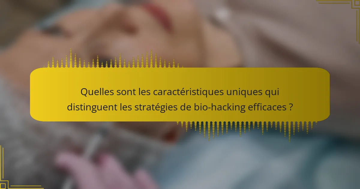 Quelles sont les caractéristiques uniques qui distinguent les stratégies de bio-hacking efficaces ?