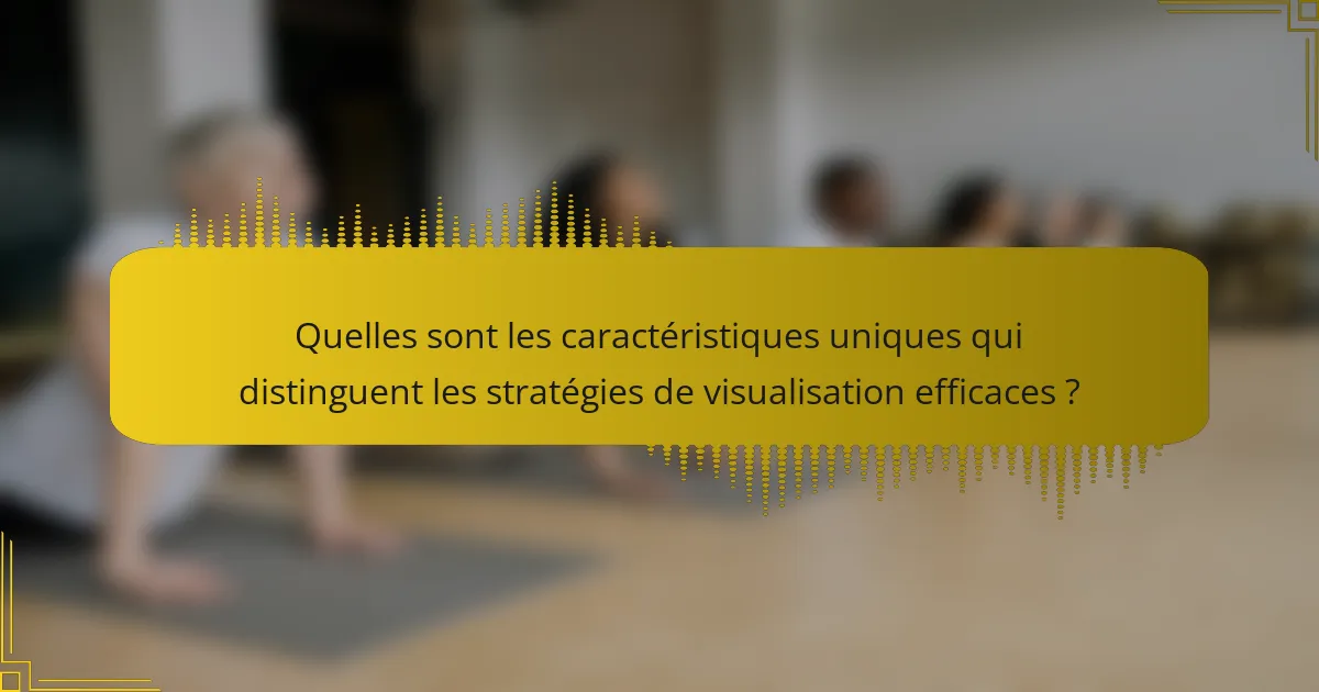Quelles sont les caractéristiques uniques qui distinguent les stratégies de visualisation efficaces ?