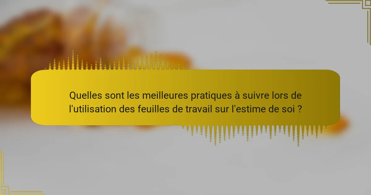 Quelles sont les meilleures pratiques à suivre lors de l'utilisation des feuilles de travail sur l'estime de soi ?