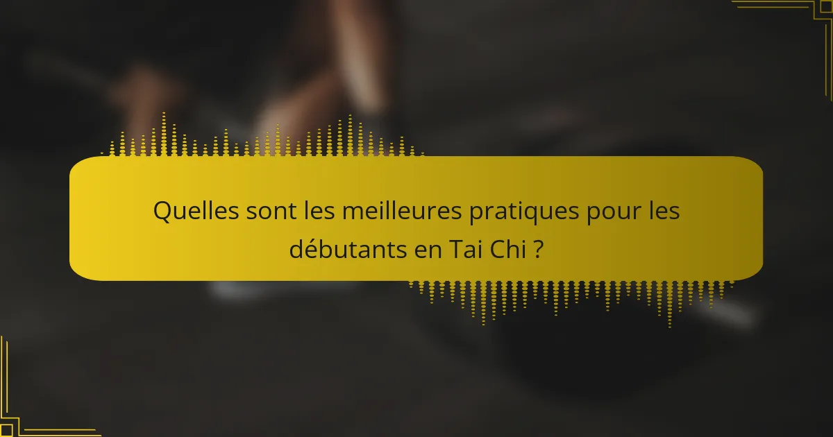 Quelles sont les meilleures pratiques pour les débutants en Tai Chi ?