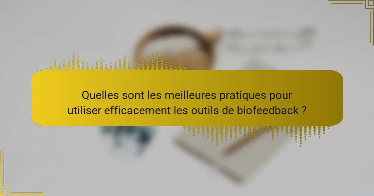 Quelles sont les meilleures pratiques pour utiliser efficacement les outils de biofeedback ?