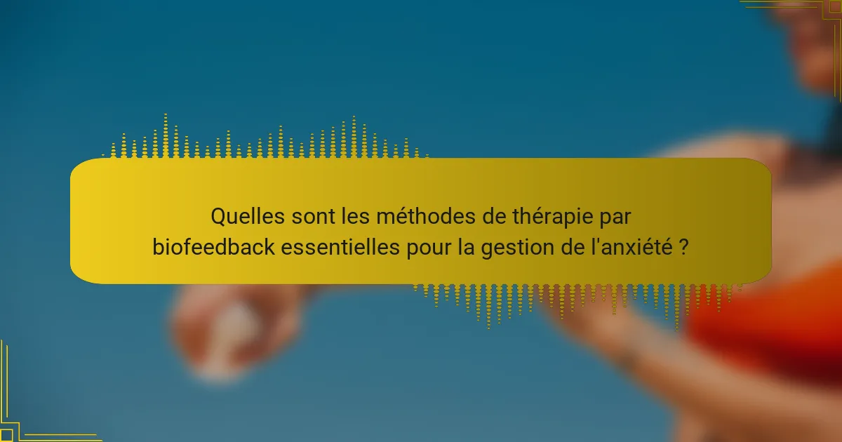 Quelles sont les méthodes de thérapie par biofeedback essentielles pour la gestion de l'anxiété ?