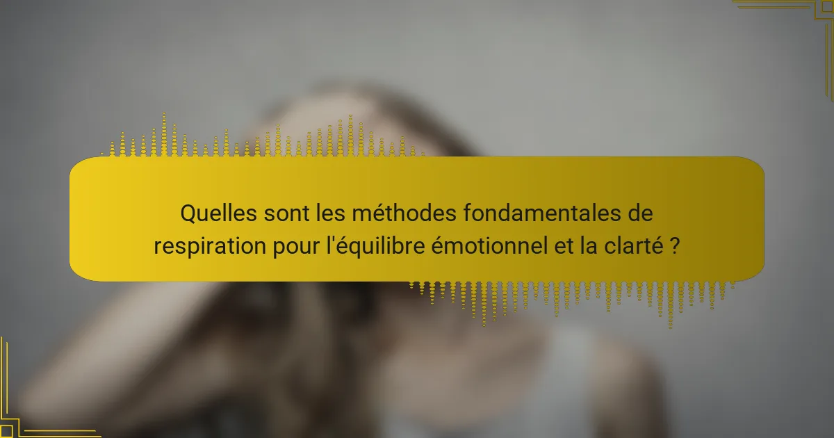 Quelles sont les méthodes fondamentales de respiration pour l'équilibre émotionnel et la clarté ?