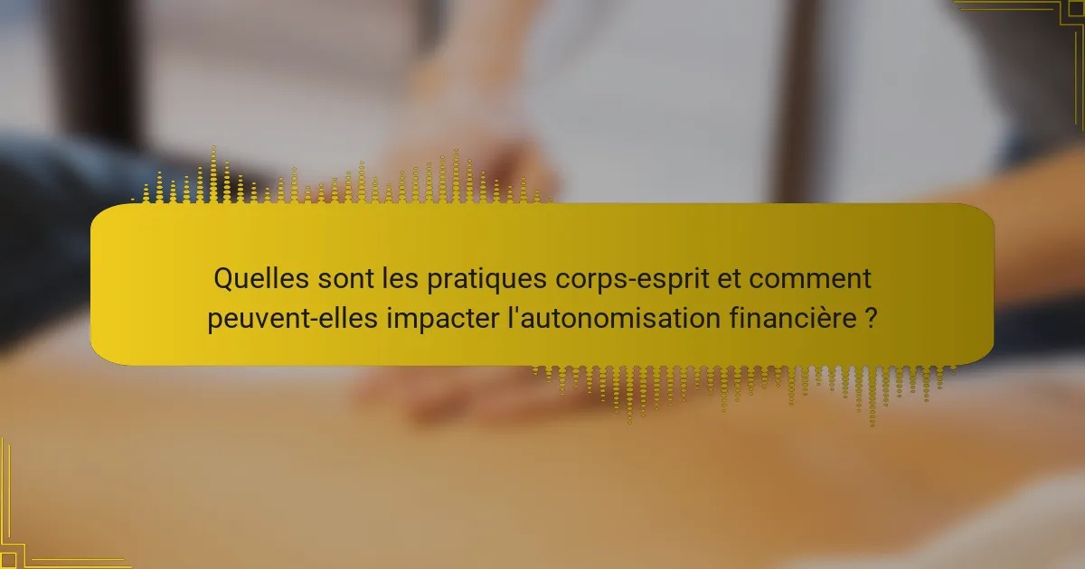 Quelles sont les pratiques corps-esprit et comment peuvent-elles impacter l'autonomisation financière ?