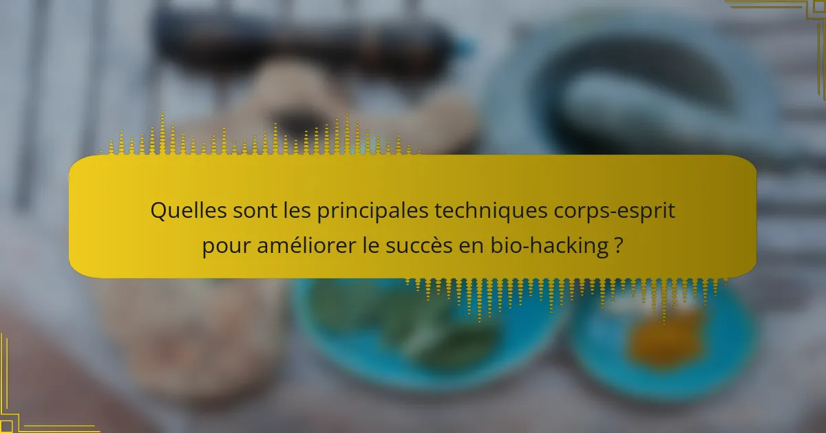 Quelles sont les principales techniques corps-esprit pour améliorer le succès en bio-hacking ?