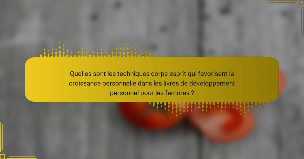 Quelles sont les techniques corps-esprit qui favorisent la croissance personnelle dans les livres de développement personnel pour les femmes ?
