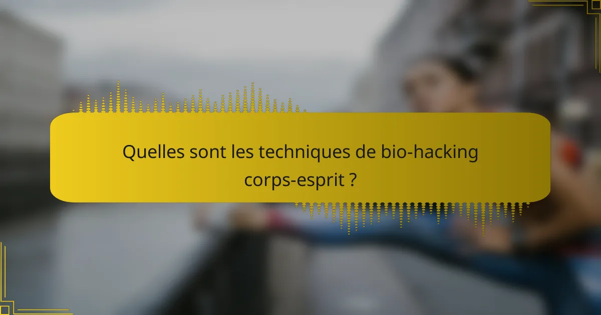 Quelles sont les techniques de bio-hacking corps-esprit ?