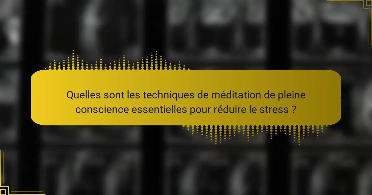 Quelles sont les techniques de méditation de pleine conscience essentielles pour réduire le stress ?